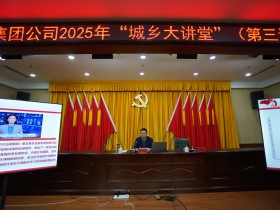 集團公司舉辦2025年“城鄉(xiāng)大講堂”（第三講）